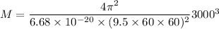 M = \dfrac{4\pi^2}{6.68 \times 10^{-20}\times (9.5\times 60\times 60)^2}3000^3
