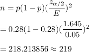 n=p(1-p)(\dfrac{z_{\alpha/2}}{E})^2\\\\=0.28(1-0.28)(\dfrac{1.645}{0.05})^2\\\\=218.213856\approx219