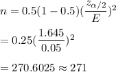 n=0.5(1-0.5)(\dfrac{z_{\alpha/2}}{E})^2\\\\=0.25(\dfrac{1.645}{0.05})^2\\\\=270.6025\approx271