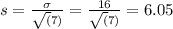 s = \frac{\sigma}{\sqrt(7)} = \frac{16}{\sqrt(7)} = 6.05