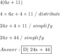 4(6x+11) \\ \\ 4 \times 6x + 4 \times 11 \ / \ distribute \\ \\ 24x + 4 \times 11 \ / \ simplify \\ \\ 24x + 44 \ / \ simplify \\ \\  \fbox  {D) 24x + 44}