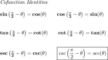 \bf \textit{Cofunction Identities}&#10;\\ \quad \\&#10;sin\left(\frac{\pi}{2}-{{ \theta}}\right)=cos({{ \theta}})\qquad &#10;cos\left(\frac{\pi}{2}-{{ \theta}}\right)=sin({{ \theta}})&#10;\\ \quad \\ \quad \\&#10;tan\left(\frac{\pi}{2}-{{ \theta}}\right)=cot({{ \theta}})\qquad &#10;cot\left(\frac{\pi}{2}-{{ \theta}}\right)=tan({{ \theta}})&#10;\\ \quad \\ \quad \\&#10;sec\left(\frac{\pi}{2}-{{ \theta}}\right)=csc({{ \theta}})\qquad &#10;\boxed{csc\left(\frac{\pi}{2}-{{ \theta}}\right)=sec({{ \theta}})}\\\\
