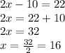2x-10=22\\2x=22+10\\2x=32\\x=\frac{32}{2}=16