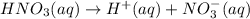 HNO_3(aq)\rightarrow H^+(aq)+NO_{3}^-(aq)
