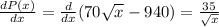 \frac{dP(x)}{dx} = \frac{d}{dx} (70 \sqrt{x} -940)= \frac{35}{ \sqrt{x} }