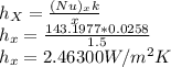 h_X = \frac{(Nu)_xk}{x}\\h_x= \frac{143.1977*0.0258}{1.5}\\h_x=2.46300 W/m^2K