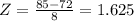 Z=\frac{85-72}{8} =1.625