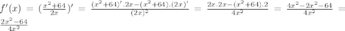 f'(x) = (\frac{x^{2} +64}{2x})' = \frac{(x^{2} +64)'.2x - (x^{2} +64).(2x)'}{(2x)^2}= \frac{2x.2x-(x^{2}+64).2}{4x^{2} }  = \frac{4x^2 - 2x^2-64}{4x^2}=\frac{2x^2-64}{4x^2}