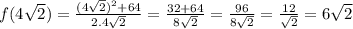 f(4\sqrt{2} ) = \frac{(4\sqrt{2})^2 +64}{2.4\sqrt{2} } = \frac{32+64}{8\sqrt{2} } = \frac{96}{8\sqrt{2} }=\frac{12}{\sqrt{2} }  = 6\sqrt{2}