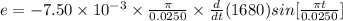 e = - 7.50\times 10^{- 3}\times \frac{\pi}{0.0250}\times \frac{d}{dt}(1680)sin[\frac{\pi t}{0.0250}]