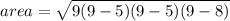 area= \sqrt{9(9-5)(9-5)(9-8)}