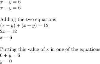 x - y = 6\\x+y =6\\\\\text{Adding the two equations}\\(x-y) + (x+y) = 12\\2x =12\\x = 6\\\\\text{Putting this value of x in one of the equations}\\6 + y = 6\\y = 0