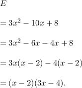 E\\\\=3x^2-10x+8\\\\=3x^2-6x-4x+8\\\\=3x(x-2)-4(x-2)\\\\=(x-2)(3x-4).