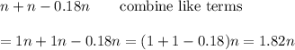 n+n-0.18n\qquad\text{combine like terms}\\\\=1n+1n-0.18n=(1+1-0.18)n=1.82n