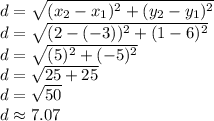 d=\sqrt{(x_2-x_1)^2+(y_2-y_1)^2}\\d=\sqrt{(2-(-3))^2+(1-6)^2}\\d=\sqrt{(5)^2+(-5)^2}\\d=\sqrt{25+25}\\d=\sqrt{50}\\d\approx{7.07}