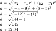 d=\sqrt{(x_2-x_1)^2+(y_2-y_1)^2}\\d=\sqrt{(-3-9)^2+(6-5)^2}\\d=\sqrt{(-12)^2+(1)^2}\\d=\sqrt{144+1}\\d=\sqrt{145}\\d\approx{12.04}