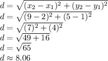 d=\sqrt{(x_2-x_1)^2+(y_2-y_1)^2}\\d=\sqrt{(9-2)^2+(5-1)^2}\\d=\sqrt{(7)^2+(4)^2}\\d=\sqrt{49+16}\\d=\sqrt{65}\\d\approx{8.06}