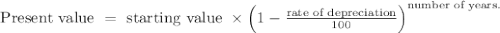 \text { Present value }=\text { starting value } \times\left(1-\frac{\text {rate of depreciation}}{100}\right)^{\text {number of years. }}