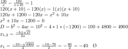\frac{120}{x}- \frac{120}{x+10}=1 \\ 120(x+10)-120(x)=1(x)(x+10)   \\ 120x+1200-120x=x^2+10x \\ x^2+10x-1200=0 \\ D=b^2-4ac=10^2-4*1*(-1200) = 100+4800 = 4900 \\ x_{1,2}= \frac{-bб \sqrt{D} }{2a}  \\  \\ x_1= \frac{-10- \sqrt{4900} }{2}= \frac{-10-70}{2} = -\frac{80}{2}=-40 \ \  \ \O