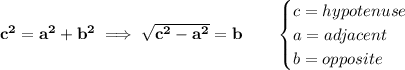 \bf c^2=a^2+b^2\implies \sqrt{c^2-a^2}=b\qquad &#10;\begin{cases}&#10;c=hypotenuse\\&#10;a=adjacent\\&#10;b=opposite&#10;\end{cases}