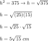 h^2=375\to h=\sqrt{375}\\\\h=\sqrt{(25)(15)}\\\\h=\sqrt{25}\cdot\sqrt{15}\\\\h=5\sqrt{15}\ cm