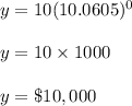 y=10(10.0605)^0\\\\y=10\times 1000\\\\y=\$10,000