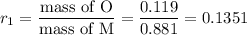 r_{1} = \dfrac{\text{mass of O}}{\text{mass of M}} = \dfrac{ 0.119}{0.881} = 0.1351