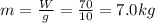 m=\frac{W}{g}=\frac{70}{10}=7.0 kg