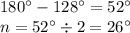 180^{\circ}-128^{\circ}=52^{\circ}\\n=52^{\circ}\div{2}=26^{\circ}