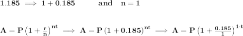 \bf 1.185\implies 1+0.185\qquad\quad and\quad n=1&#10;\\\\\\&#10;A=P\left(1+\frac{r}{n}\right)^{nt}\implies A=P\left(1+0.185\right)^{nt}\implies A=P\left(1+\frac{0.185}{1}\right)^{1\cdot  t}