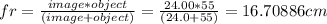 fr = \frac {image * object}{(image + object)} = \frac {24.00 * 55} {(24.0 + 55)} = 16.70886 cm