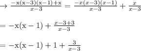 \begin{array}{l}{\rightarrow \frac{-\mathrm{x}(\mathrm{x}-3)(\mathrm{x}-1)+\mathrm{x}}{x-3}=\frac{-x(x-3)(x-1)}{x-3}+\frac{x}{x-3}} \\\\ {=-\mathrm{x}(\mathrm{x}-1)+\frac{x-3+3}{x-3}} \\\\ {=-\mathrm{x}(\mathrm{x}-1)+1+\frac{3}{x-3}}\end{array}