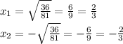 x_ {1} = \sqrt {\frac {36} {81}} = \frac {6} {9} = \frac {2} {3}\\x_ {2} = - \sqrt {\frac {36} {81}} = - \frac {6} {9} = - \frac {2} {3}
