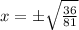 x = \pm \sqrt {\frac {36} {81}}
