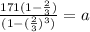 \frac{171(1-\frac{2}{3})}{(1-(\frac{2}{3})^3)}=a