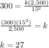 300=\frac{k(2,500)}{15^2}\\\\\frac{(300)(15^2)}{2,500}=k\\\\k=27