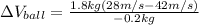 \Delta V_{ball}=\frac{1.8 kg(28 m/s - 42 m/s)}{-0.2 kg}