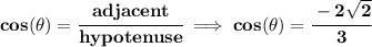 \bf cos(\theta)=\cfrac{adjacent}{hypotenuse}\implies cos(\theta)=\cfrac{-2\sqrt{2}}{3}
