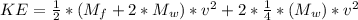 KE = \frac{1}{2}*(M_f + 2*M_w)*v^2 + 2*\frac{1}{4} *(M_w)*v^2