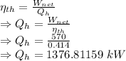 \eta_{th}=\frac{W_{net}}{Q_h}\\\Rightarrow Q_h=\frac{W_{net}}{\eta_{th}}\\\Rightarrow Q_h=\frac{570}{0.414}\\\Rightarrow Q_h=1376.81159\ kW