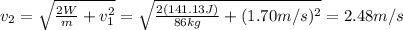 v_{2}=\sqrt{\frac{2W}{m}+v_{1}^2}=\sqrt{\frac{2(141.13J)}{86kg}+(1.70m/s)^2}=2.48m/s