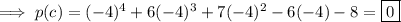 \implies p(c)=(-4)^4+6(-4)^3+7(-4)^2-6(-4)-8=\boxed{0}
