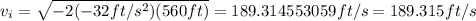 v_i=\sqrt{-2(-32ft/s^2)(560ft)}=189.314553059ft/s=189.315ft/s