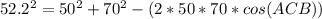 52.2^{2}= 50^{2}+  70^{2}-(2*50*70*cos(ACB))