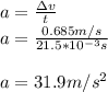 a=\frac{\Delta v}{t}\\a=\frac{0.685m/s}{21.5*10^{-3}s}\\\\a=31.9m/s^2