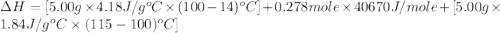 \Delta H=[5.00g\times 4.18J/g^oC\times (100-14)^oC]+0.278mole\times 40670J/mole+[5.00g\times 1.84J/g^oC\times (115-100)^oC]