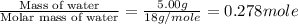 \frac{\text{Mass of water}}{\text{Molar mass of water}}=\frac{5.00g}{18g/mole}=0.278mole