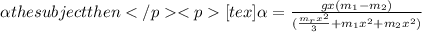 \alpha the subject then&#10;[tex]\alpha=\frac { gx(m_1-m_2)}{(\frac {m_r x^{2}}{3} + m_1 x^{2}+ m_2 x^{2})}