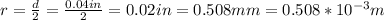 r=\frac{d}{2} = \frac{0.04in}{2} = 0.02in = 0.508mm = 0.508*10^{-3}m