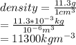 density=\frac{11.3 g}{1 cm^{3} }\\ =\frac{11.3*10^{-3}kg }{10^{-6}m^{3} } \\=11300 kgm^{-3}